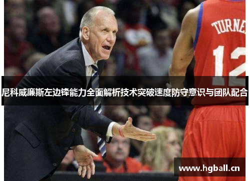 尼科威廉斯左边锋能力全面解析技术突破速度防守意识与团队配合